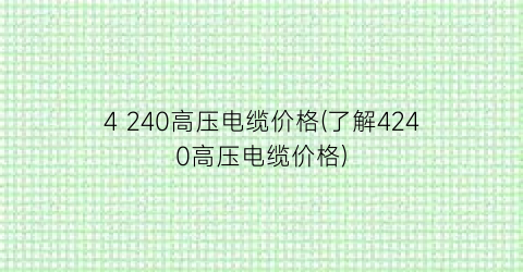 4 240高压电缆价格(了解4240高压电缆价格)